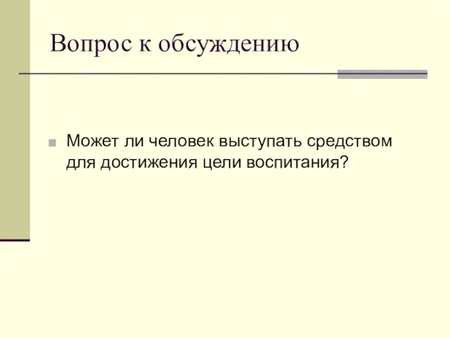 Вопрос к обсуждению Может ли человек выступать средством для достижения цели воспитания?