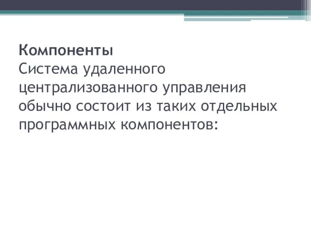 Компоненты Система удаленного централизованного управления обычно состоит из таких отдельных программных компонентов: