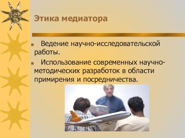 Этика медиатора Ведение научно-исследовательской работы. Использование современных научно-методических разработок в области примирения и посредничества.