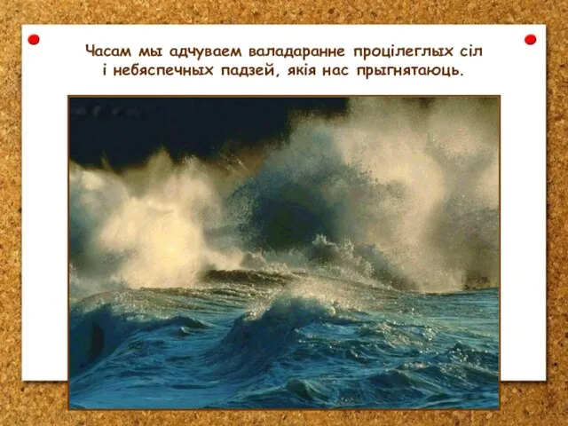 Часам мы адчуваем валадаранне процілеглых сіл і небяспечных падзей, якія нас прыгнятаюць.