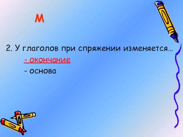 2. У глаголов при спряжении изменяется… - окончание - основа М