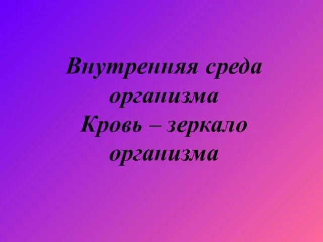 Внутренняя среда организма Кровь – зеркало организма