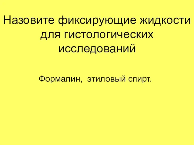 Назовите фиксирующие жидкости для гистологических исследований Формалин, этиловый спирт.