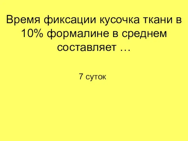 Время фиксации кусочка ткани в 10% формалине в среднем составляет … 7 суток