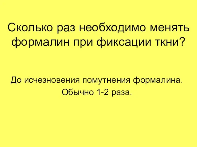 Сколько раз необходимо менять формалин при фиксации ткни? До исчезновения помутнения формалина. Обычно 1-2 раза.