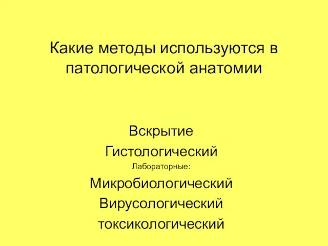 Какие методы используются в патологической анатомии Вскрытие Гистологический Лабораторные: Микробиологический Вирусологический токсикологический