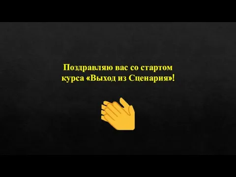 Поздравляю вас со стартом курса «Выход из Сценария»!