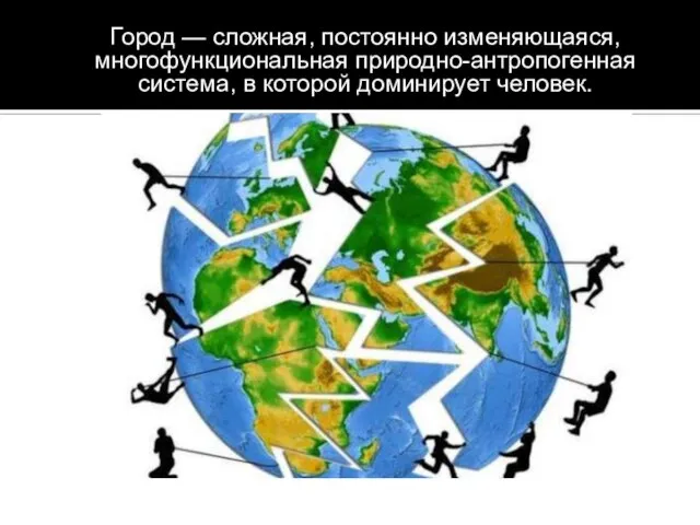 Город — сложная, постоянно изменяющаяся, многофункциональная природно-антропогенная система, в которой доминирует человек.