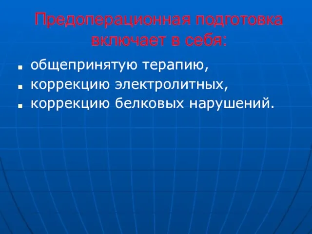 Предоперационная подготовка включает в себя: общепринятую терапию, коррекцию электролитных, коррекцию белковых нарушений.