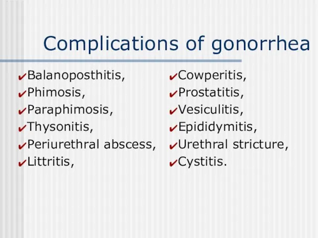 Complications of gonorrhea Balanoposthitis, Phimosis, Paraphimosis, Thysonitis, Periurethral abscess, Littritis, Cowperitis,