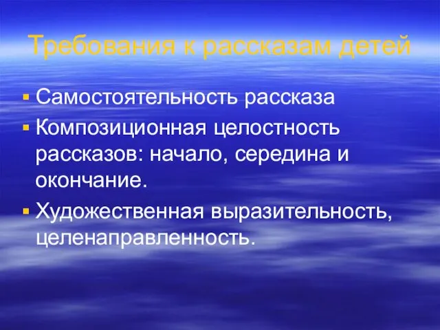 Требования к рассказам детей Самостоятельность рассказа Композиционная целостность рассказов: начало, середина и окончание. Художественная выразительность, целенаправленность.