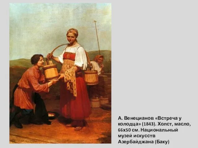 А. Венецианов «Встреча у колодца» (1843). Холст, масло, 66х50 см. Национальный музей искусств Азербайджана (Баку)