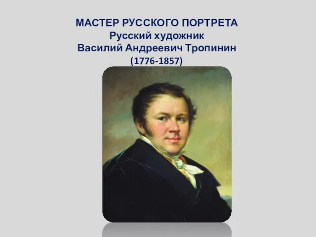 МАСТЕР РУССКОГО ПОРТРЕТА Русский художник Василий Андреевич Тропинин (1776-1857)