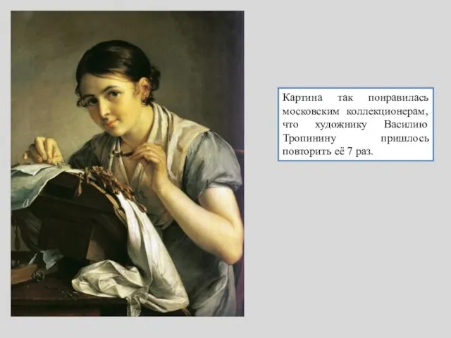 Картина так понравилась московским коллекционерам, что художнику Василию Тропинину пришлось повторить её 7 раз.