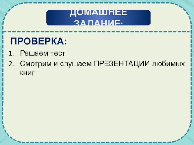 ПРОВЕРКА: Решаем тест Смотрим и слушаем ПРЕЗЕНТАЦИИ любимых книг ДОМАШНЕЕ ЗАДАНИЕ: