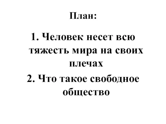 План: 1. Человек несет всю тяжесть мира на своих плечах 2. Что такое свободное общество