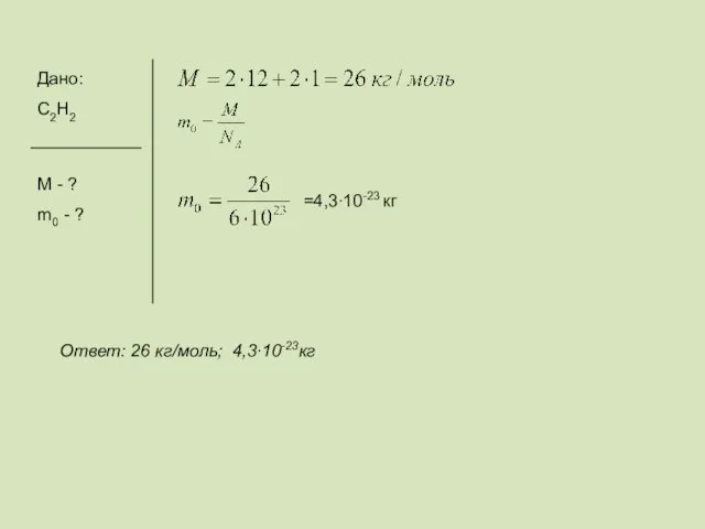 Дано: С2H2 М - ? m0 - ? Ответ: 26 кг/моль; 4,3∙10-23кг =4,3∙10-23 кг