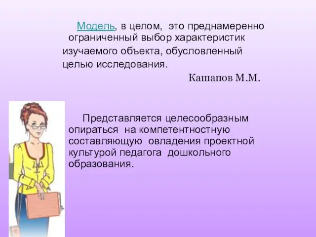 Модель, в целом, это преднамеренно ограниченный выбор характеристик изучаемого объекта, обусловленный