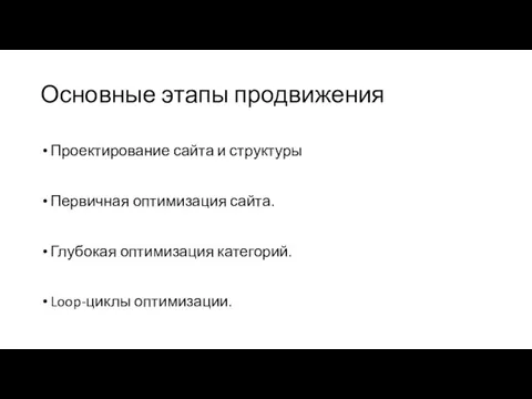 Основные этапы продвижения Проектирование сайта и структуры Первичная оптимизация сайта. Глубокая оптимизация категорий. Loop-циклы оптимизации.