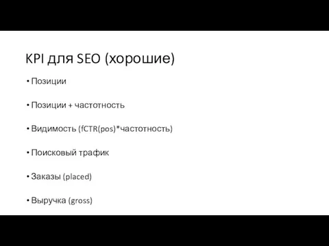 KPI для SEO (хорошие) Позиции Позиции + частотность Видимость (fCTR(pos)*частотность) Поисковый трафик Заказы (placed) Выручка (gross)