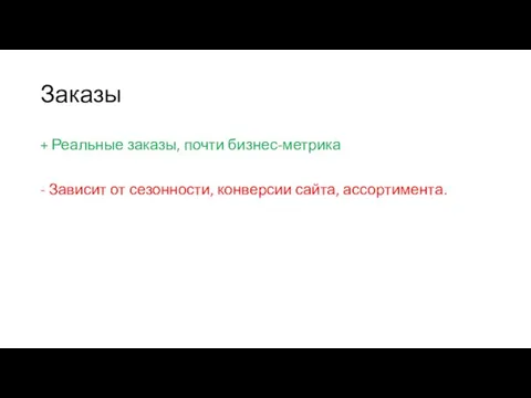 Заказы + Реальные заказы, почти бизнес-метрика - Зависит от сезонности, конверсии сайта, ассортимента.