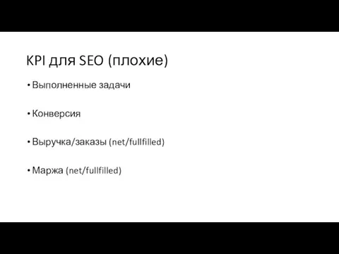 KPI для SEO (плохие) Выполненные задачи Конверсия Выручка/заказы (net/fullfilled) Маржа (net/fullfilled)