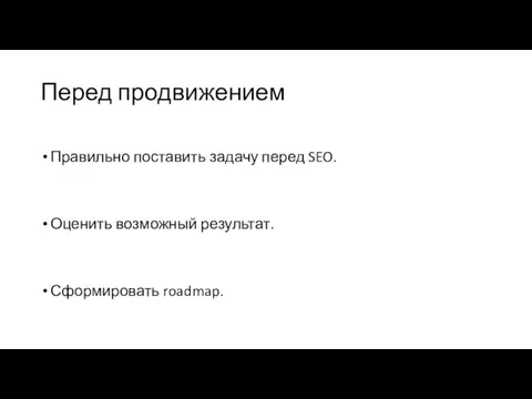 Перед продвижением Правильно поставить задачу перед SEO. Оценить возможный результат. Сформировать roadmap.