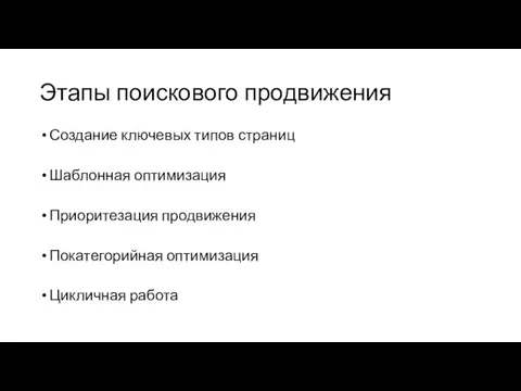 Этапы поискового продвижения Создание ключевых типов страниц Шаблонная оптимизация Приоритезация продвижения Покатегорийная оптимизация Цикличная работа