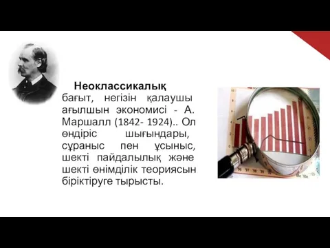 Неоклассикалық бағыт, негізін қалаушы ағылшын экономисі - А. Маршалл (1842- 1924)..