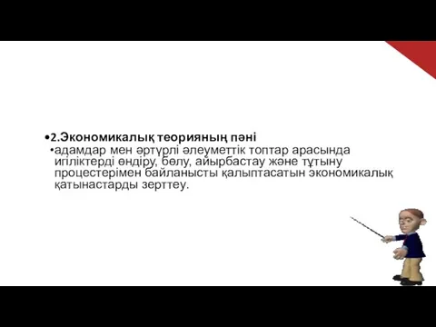 2.Экономикалық теорияның пәні адамдар мен әртүрлі әлеуметтік топтар арасында игіліктерді өндіру,