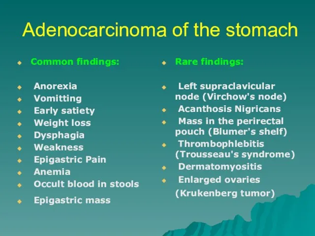 Adenocarcinoma of the stomach Common findings: Anorexia Vomitting Early satiety Weight