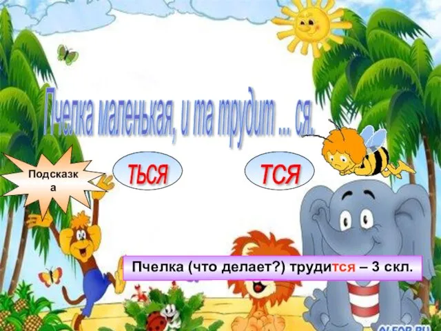 Пчелка маленькая, и та трудит ... ся. ТЬСЯ ТСЯ Подсказка Пчелка