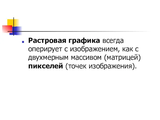 Растровая графика всегда оперирует с изображением, как с двухмерным массивом (матрицей) пикселей (точек изображения).