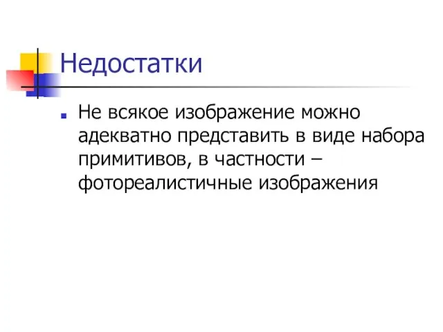 Недостатки Не всякое изображение можно адекватно представить в виде набора примитивов, в частности – фотореалистичные изображения