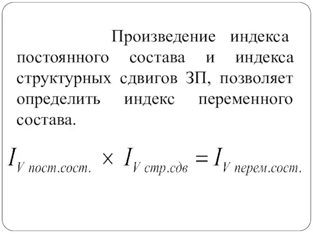 Произведение индекса постоянного состава и индекса структурных сдвигов ЗП, позволяет определить индекс переменного состава.