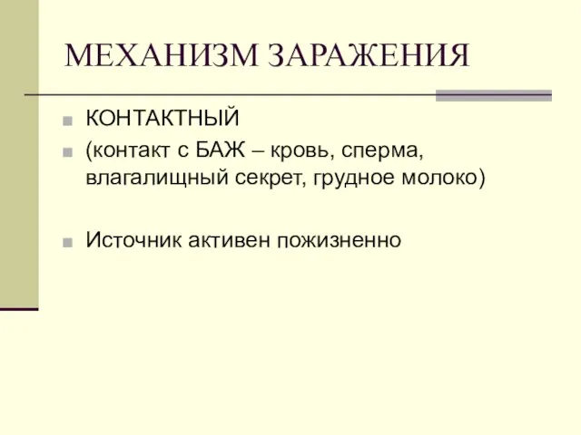 МЕХАНИЗМ ЗАРАЖЕНИЯ КОНТАКТНЫЙ (контакт с БАЖ – кровь, сперма, влагалищный секрет, грудное молоко) Источник активен пожизненно