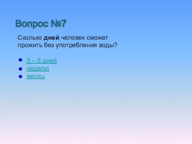 Вопрос №7 Сколько дней человек сможет прожить без употребления воды? 3 – 5 дней неделю месяц