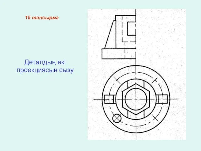 15 тапсырма Деталдың екі проекциясын сызу