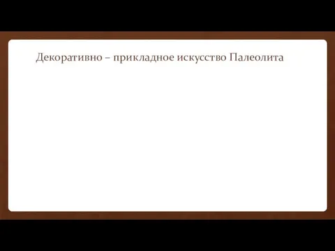 Декоративно – прикладное искусство Палеолита