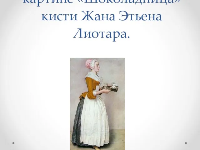 Одно из первых изображений фарфора Meissen запечатлено на картине «Шоколадница» кисти Жана Этьена Лиотара.