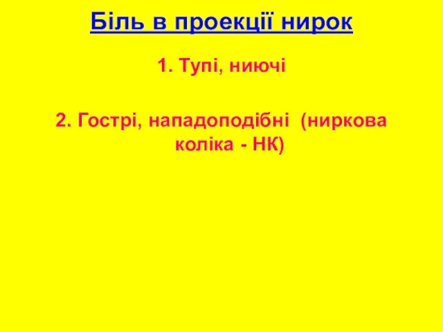 Біль в проекції нирок 1. Тупі, ниючі 2. Гострі, нападоподібні (ниркова коліка - НК)