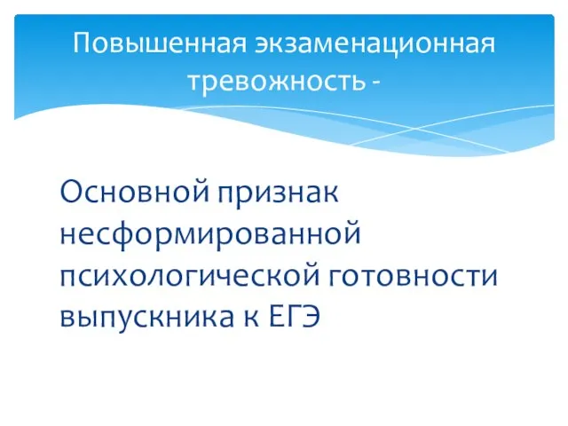 Основной признак несформированной психологической готовности выпускника к ЕГЭ Повышенная экзаменационная тревожность -