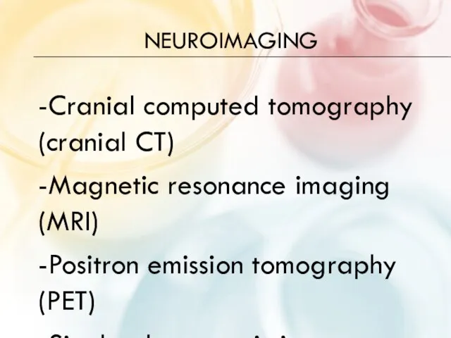 NEUROIMAGING -Cranial computed tomography (cranial CT) -Magnetic resonance imaging (MRI) -Positron