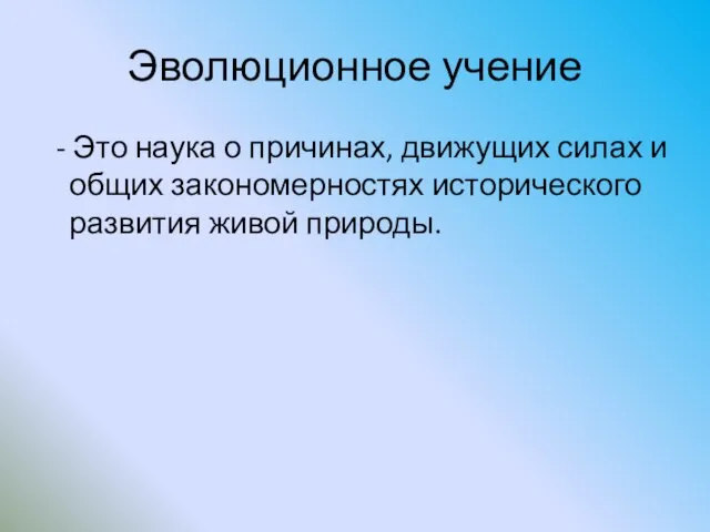 Эволюционное учение - Это наука о причинах, движущих силах и общих закономерностях исторического развития живой природы.