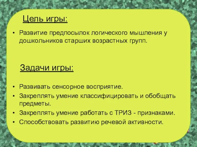 Цель игры: Развитие предпосылок логического мышления у дошкольников старших возрастных групп.