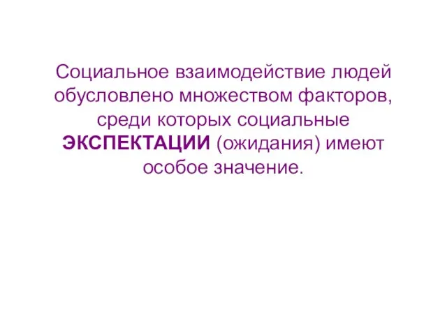 Социальное взаимодействие людей обусловлено множеством факторов, среди которых социальные ЭКСПЕКТАЦИИ (ожидания) имеют особое значение.