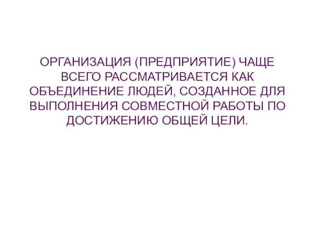 ОРГАНИЗАЦИЯ (ПРЕДПРИЯТИЕ) ЧАЩЕ ВСЕГО РАССМАТРИВАЕТСЯ КАК ОБЪЕДИНЕНИЕ ЛЮДЕЙ, СОЗДАННОЕ ДЛЯ ВЫПОЛНЕНИЯ