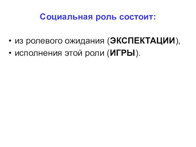 Социальная роль состоит: из ролевого ожидания (ЭКСПЕКТАЦИИ), исполнения этой роли (ИГРЫ).