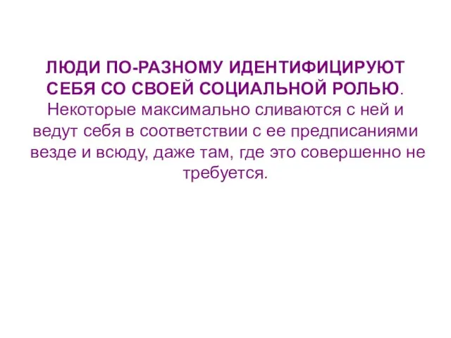 ЛЮДИ ПО-РАЗНОМУ ИДЕНТИФИЦИРУЮТ СЕБЯ СО СВОЕЙ СОЦИАЛЬНОЙ РОЛЬЮ. Некоторые максимально сливаются