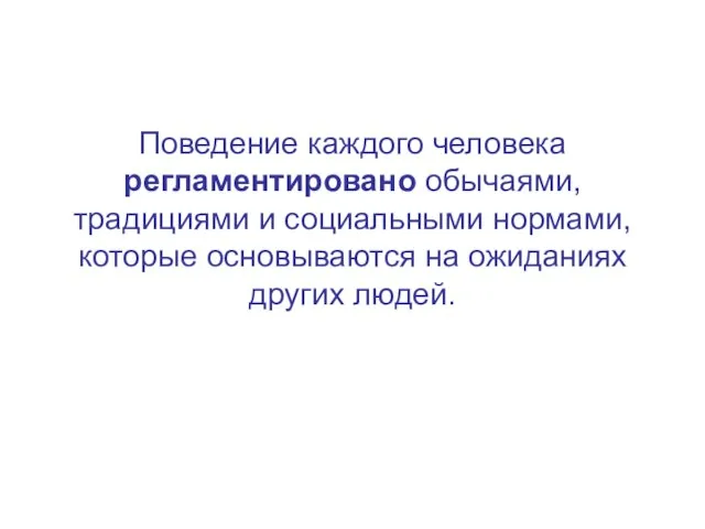 Поведение каждого человека регламентировано обычаями, традициями и социальными нормами, которые основываются на ожиданиях других людей.